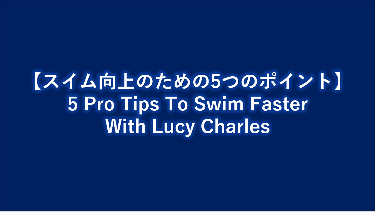 【スイム向上のための5つのポイント】5 Pro Tips To Swim Faster With Lucy Charles